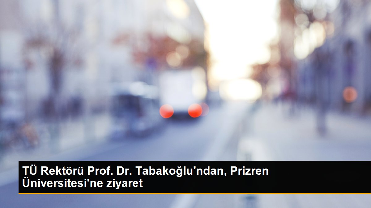 TÜ Rektörü Prof. Dr. Tabakoğlu\'ndan, Prizren Üniversitesi\'ne ziyaret