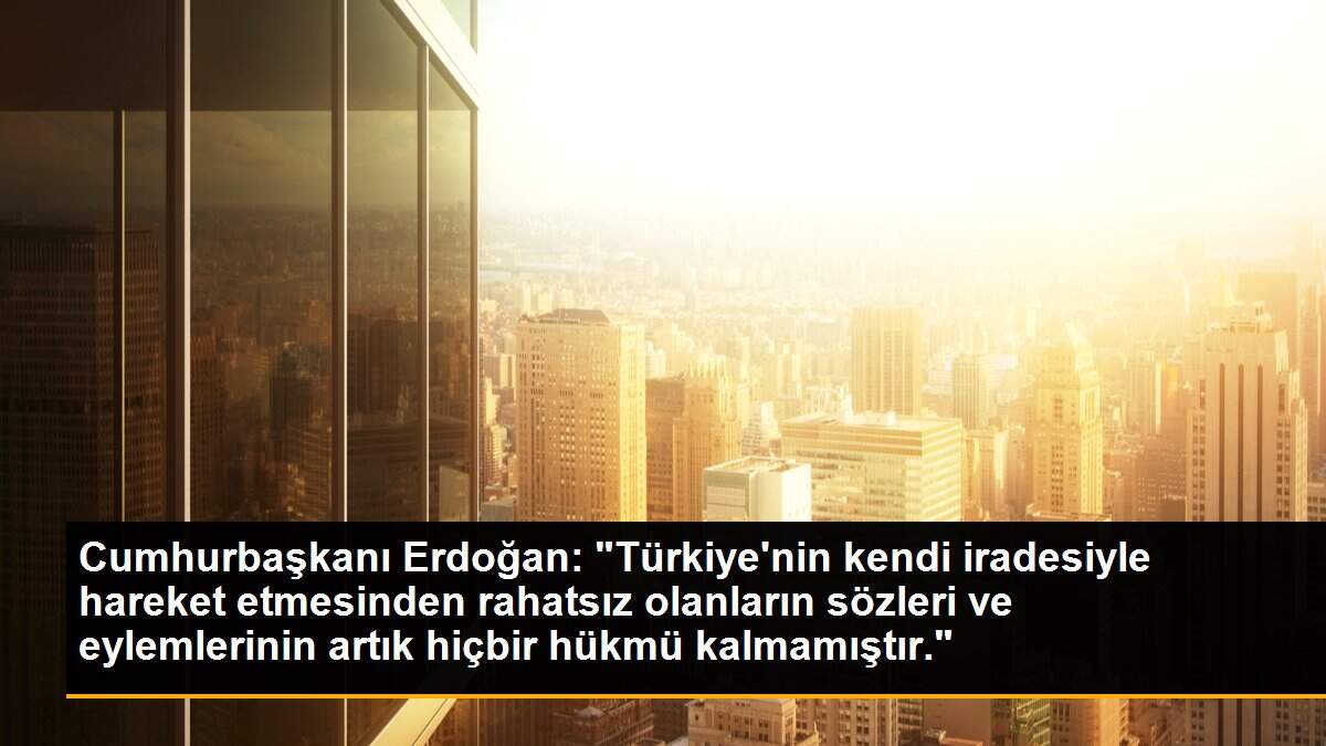 Son dakika haberi | Cumhurbaşkanı Erdoğan: "Türkiye\'nin kendi iradesiyle hareket etmesinden rahatsız olanların sözleri ve eylemlerinin artık hiçbir hükmü kalmamıştır."