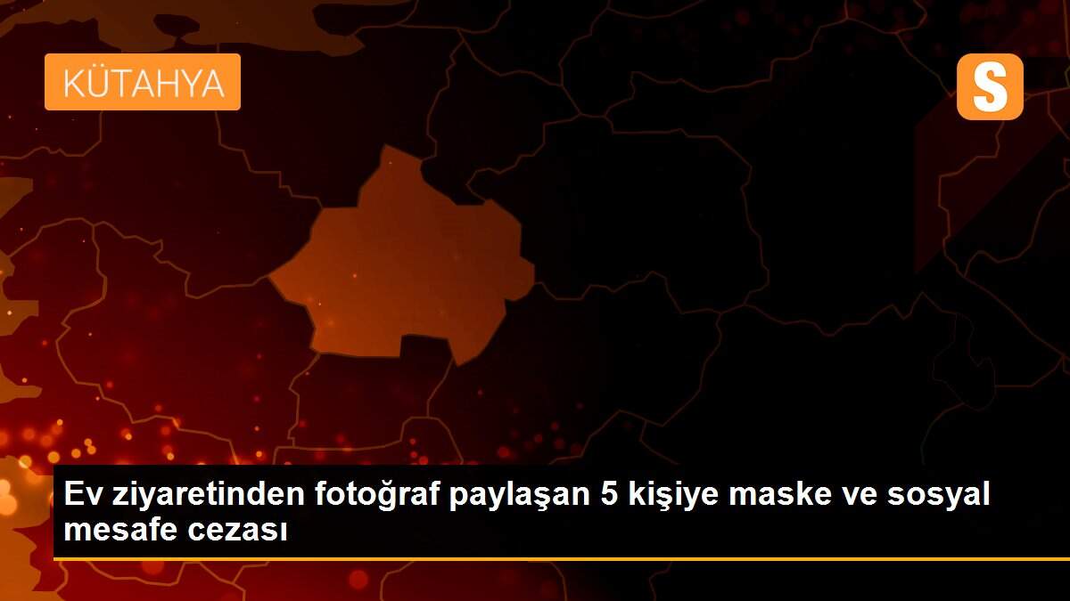 Son dakika haberi: Ev ziyaretinden fotoğraf paylaşan 5 kişiye maske ve sosyal mesafe cezası