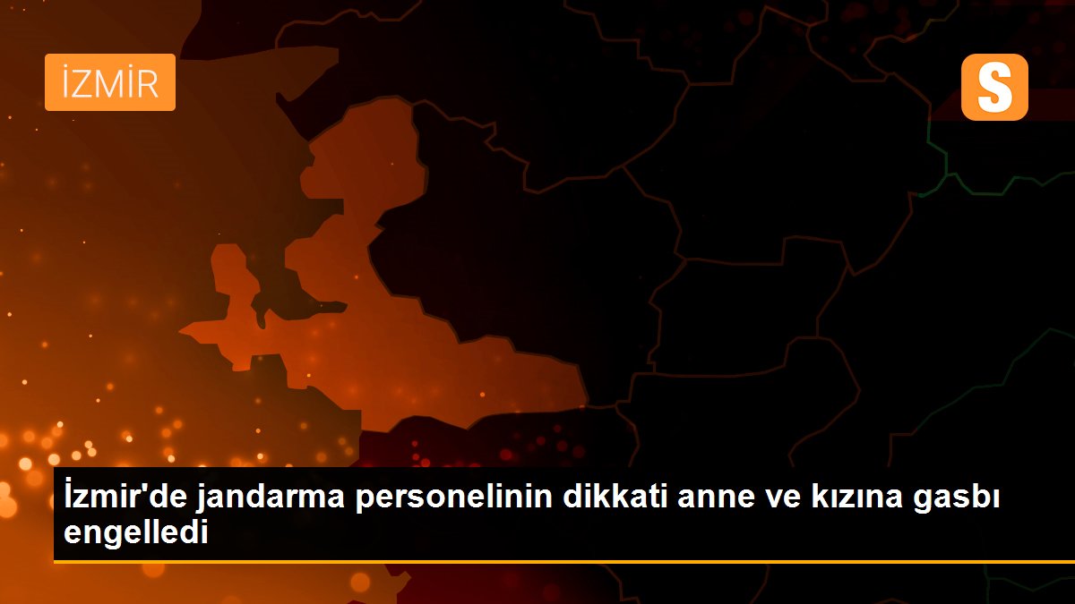 Son dakika haber: İzmir\'de jandarma personelinin dikkati anne ve kızına gasbı engelledi
