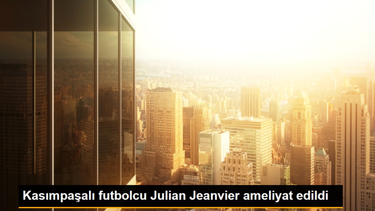 Kasımpaşalı futbolcu Julian Jeanvier ameliyat edildi