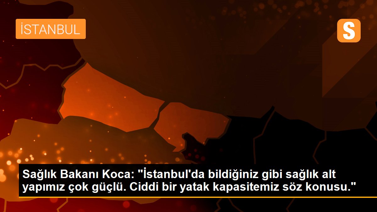 Son dakika haber! Sağlık Bakanı Koca: "İstanbul\'da bildiğiniz gibi sağlık alt yapımız çok güçlü. Ciddi bir yatak kapasitemiz söz konusu."