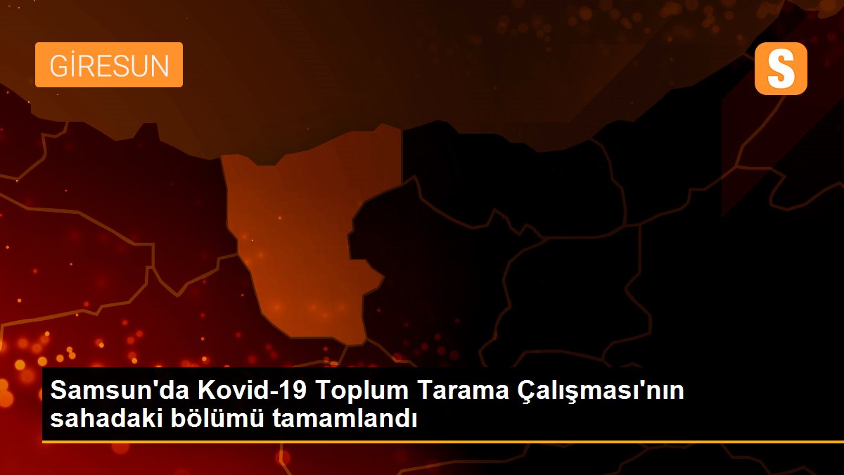 Son dakika gündem: Samsun\'da Kovid-19 Toplum Tarama Çalışması\'nın sahadaki bölümü tamamlandı