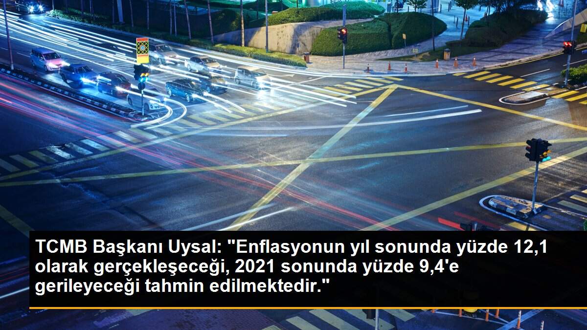 TCMB Başkanı Uysal: "Enflasyonun yıl sonunda yüzde 12,1 olarak gerçekleşeceği, 2021 sonunda yüzde 9,4\'e gerileyeceği tahmin edilmektedir."