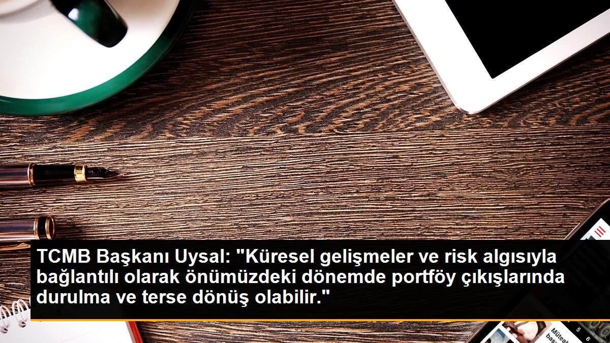 Son dakika ekonomi: TCMB Başkanı Uysal: "Küresel gelişmeler ve risk algısıyla bağlantılı olarak önümüzdeki dönemde portföy çıkışlarında durulma ve terse dönüş olabilir."