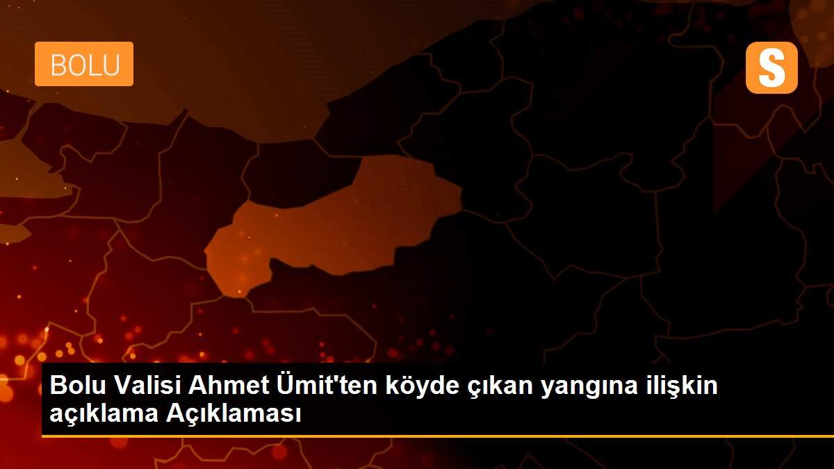 Son dakika haberleri! Bolu Valisi Ahmet Ümit\'ten köyde çıkan yangına ilişkin açıklama Açıklaması