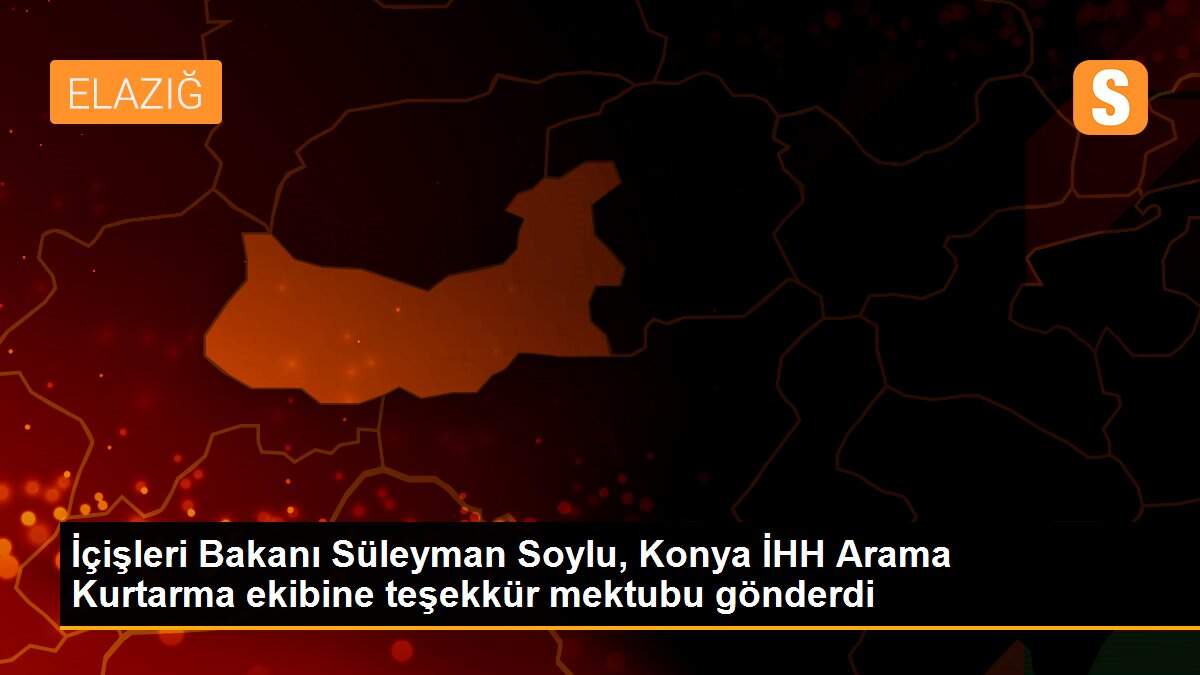 Son dakika: İçişleri Bakanı Süleyman Soylu, Konya İHH Arama Kurtarma ekibine teşekkür mektubu gönderdi