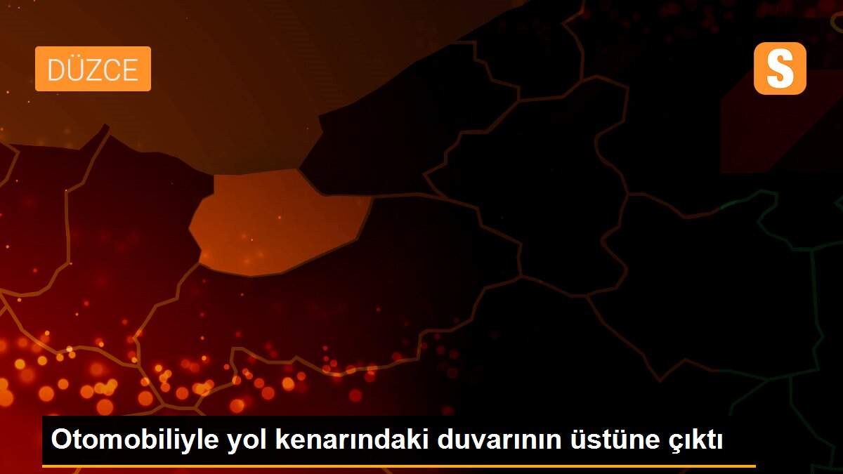 Otomobiliyle yol kenarındaki duvarının üstüne çıktı