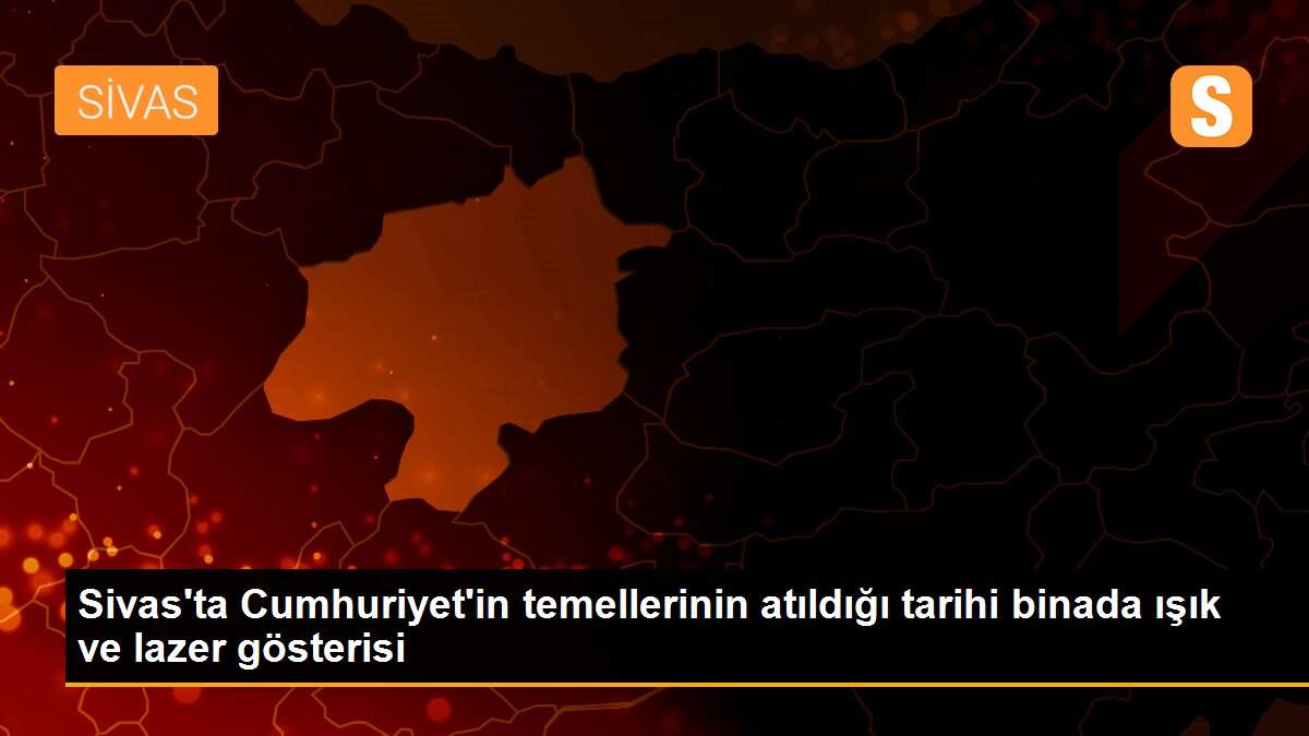 Sivas\'ta Cumhuriyet\'in temellerinin atıldığı tarihi binada ışık ve lazer gösterisi