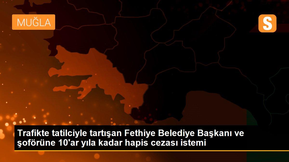 Son dakika gündem: Trafikte tatilciyle tartışan Fethiye Belediye Başkanı ve şoförüne 10\'ar yıla kadar hapis cezası istemi