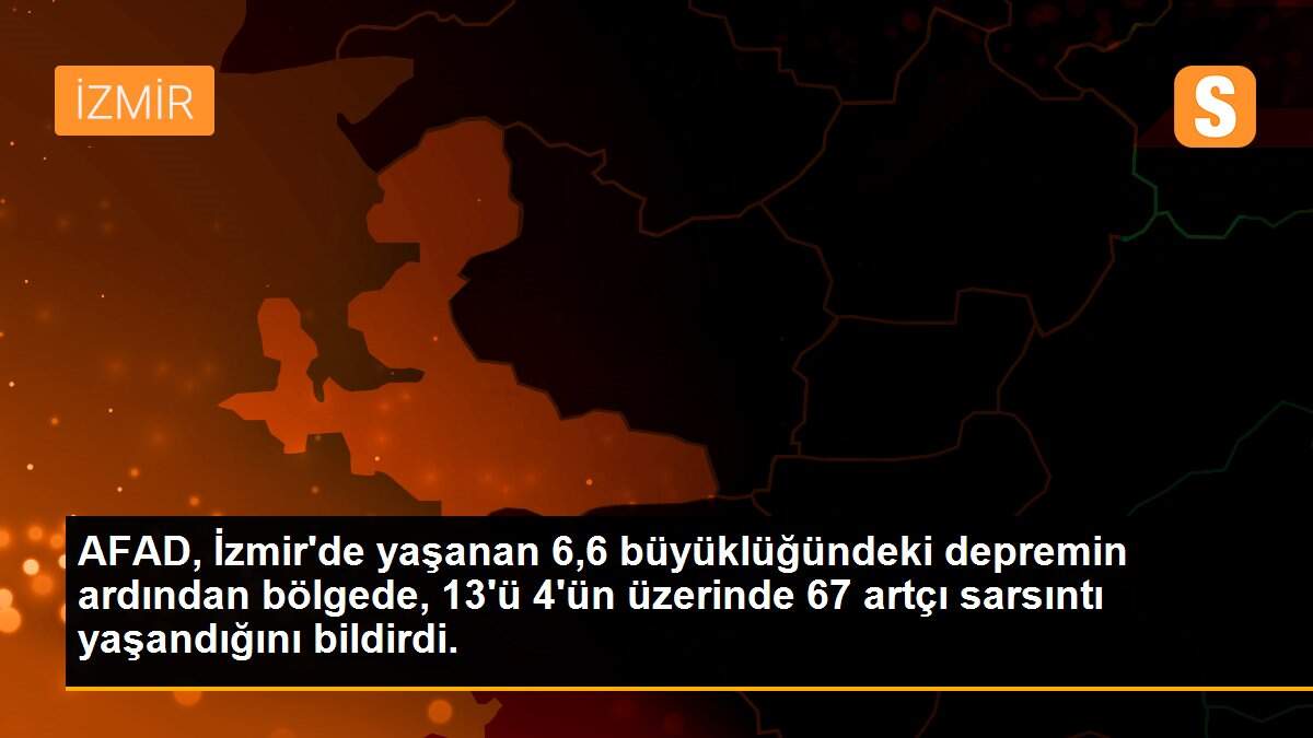 AFAD, İzmir\'de yaşanan 6,6 büyüklüğündeki depremin ardından bölgede, 13\'ü 4\'ün üzerinde 67 artçı sarsıntı yaşandığını bildirdi.