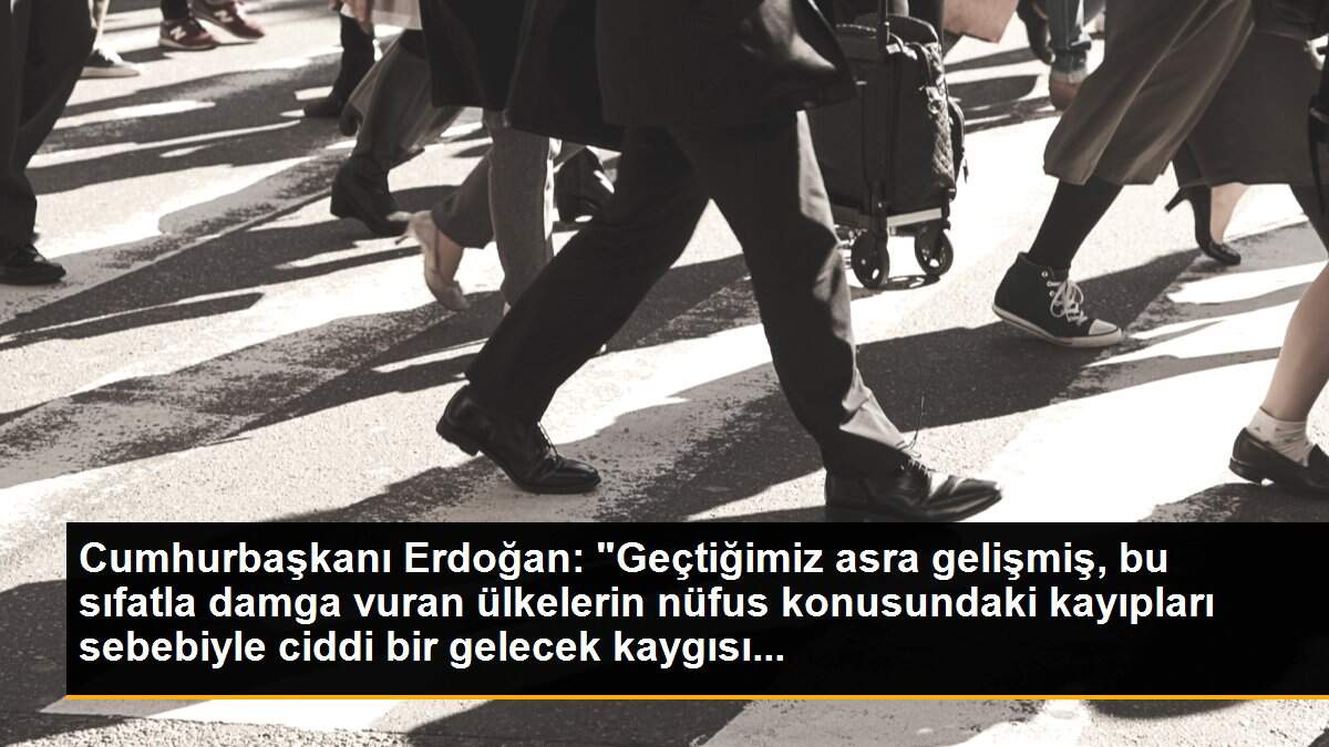 Cumhurbaşkanı Erdoğan: "Geçtiğimiz asra gelişmiş, bu sıfatla damga vuran ülkelerin nüfus konusundaki kayıpları sebebiyle ciddi bir gelecek kaygısı...