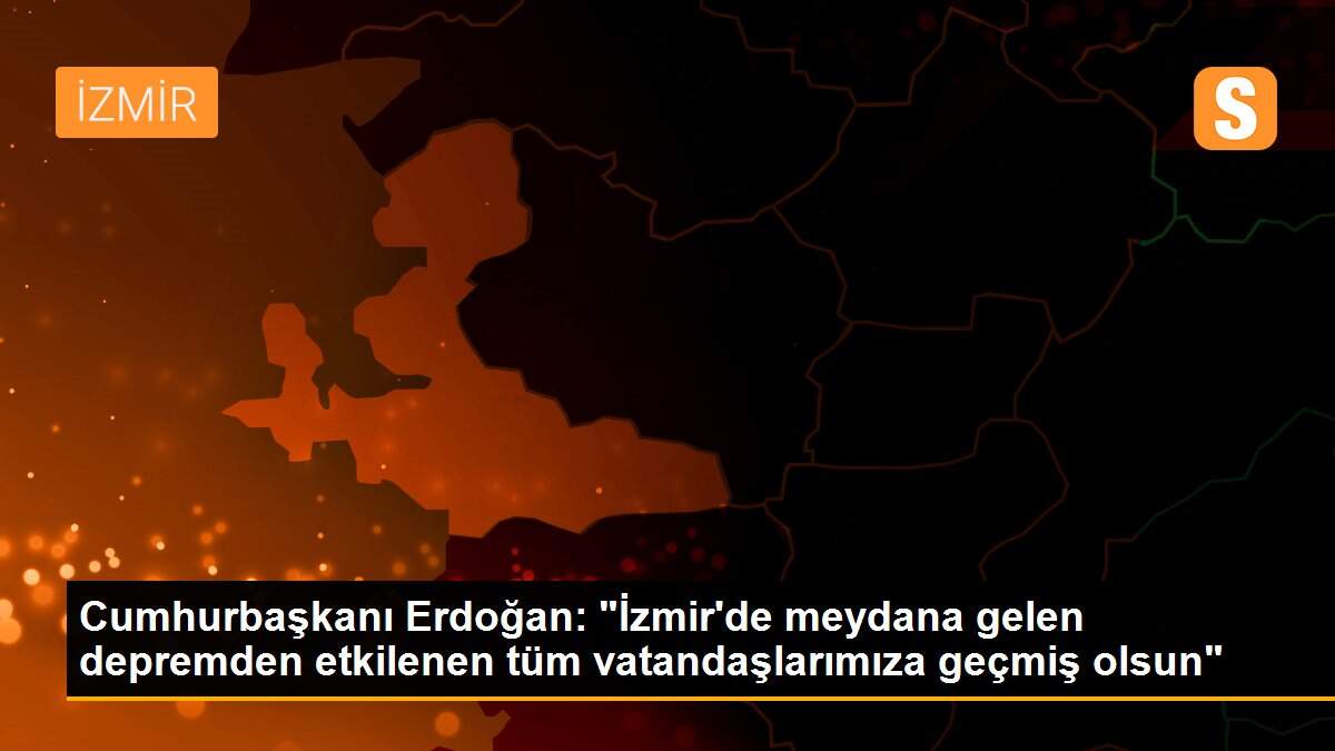 Son dakika haberleri... Cumhurbaşkanı Erdoğan: "İzmir\'de meydana gelen depremden etkilenen tüm vatandaşlarımıza geçmiş olsun"