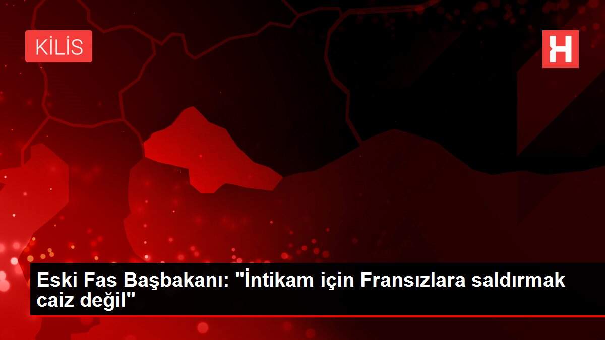 Son dakika haberi | Eski Fas Başbakanı: "İntikam için Fransızlara saldırmak caiz değil"