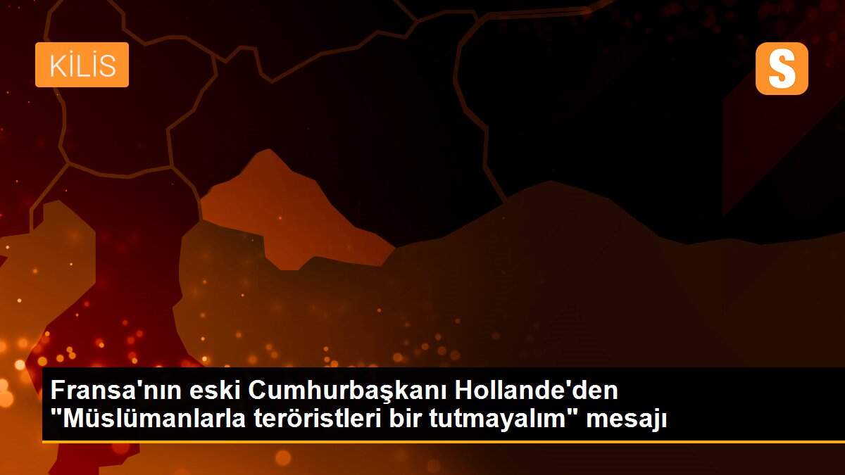 Son dakika haber | Fransa\'nın eski Cumhurbaşkanı Hollande\'den "Müslümanlarla teröristleri bir tutmayalım" mesajı