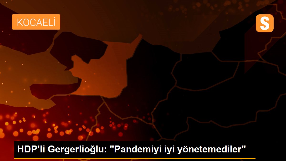 HDP\'li Gergerlioğlu: "Pandemiyi iyi yönetemediler"