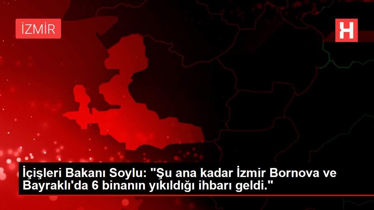 Son dakika haber! İçişleri Bakanı Soylu: 'Şu ana kadar İzmir Bornova ve Bayraklı'da 6 binanın yıkıldığı ihbarı geldi.'