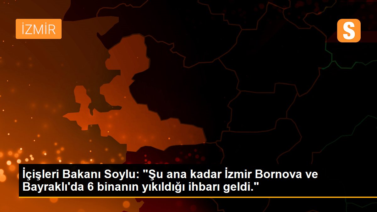 Son dakika haber! İçişleri Bakanı Soylu: "Şu ana kadar İzmir Bornova ve Bayraklı\'da 6 binanın yıkıldığı ihbarı geldi."