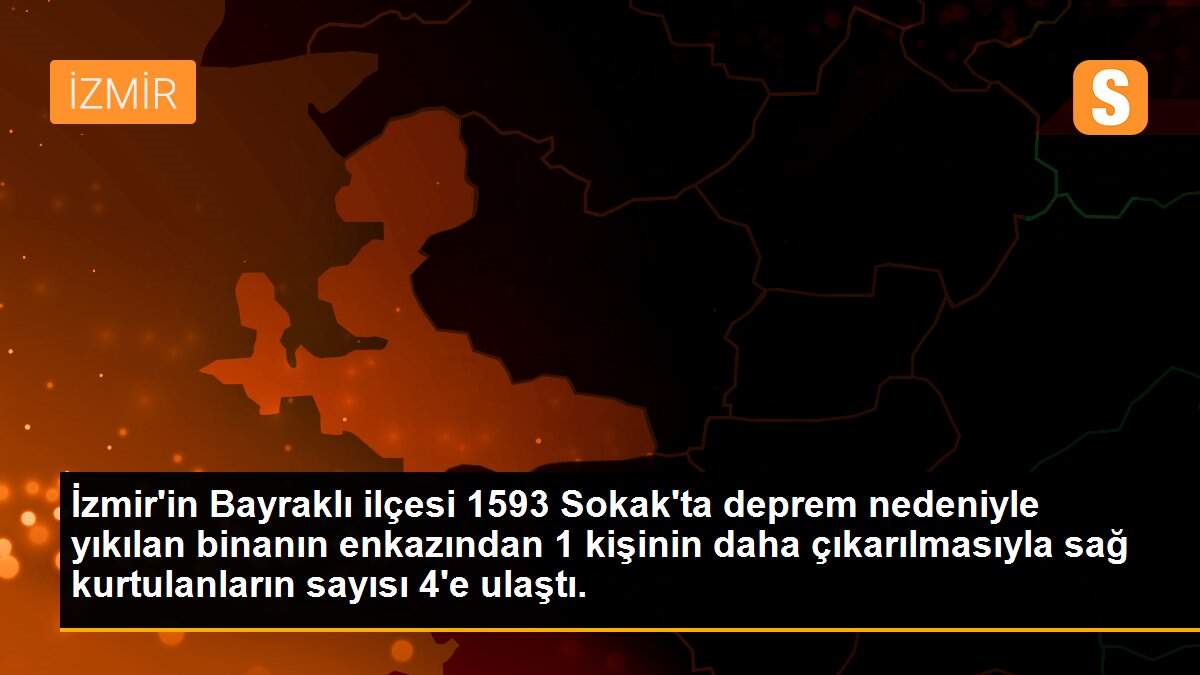 İzmir\'in Bayraklı ilçesi 1593 Sokak\'ta deprem nedeniyle yıkılan binanın enkazından 1 kişinin daha çıkarılmasıyla sağ kurtulanların sayısı 4\'e ulaştı.