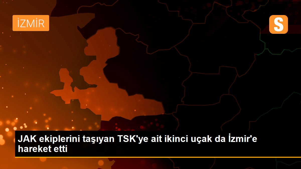 JAK ekiplerini taşıyan TSK\'ye ait ikinci uçak da İzmir\'e hareket etti