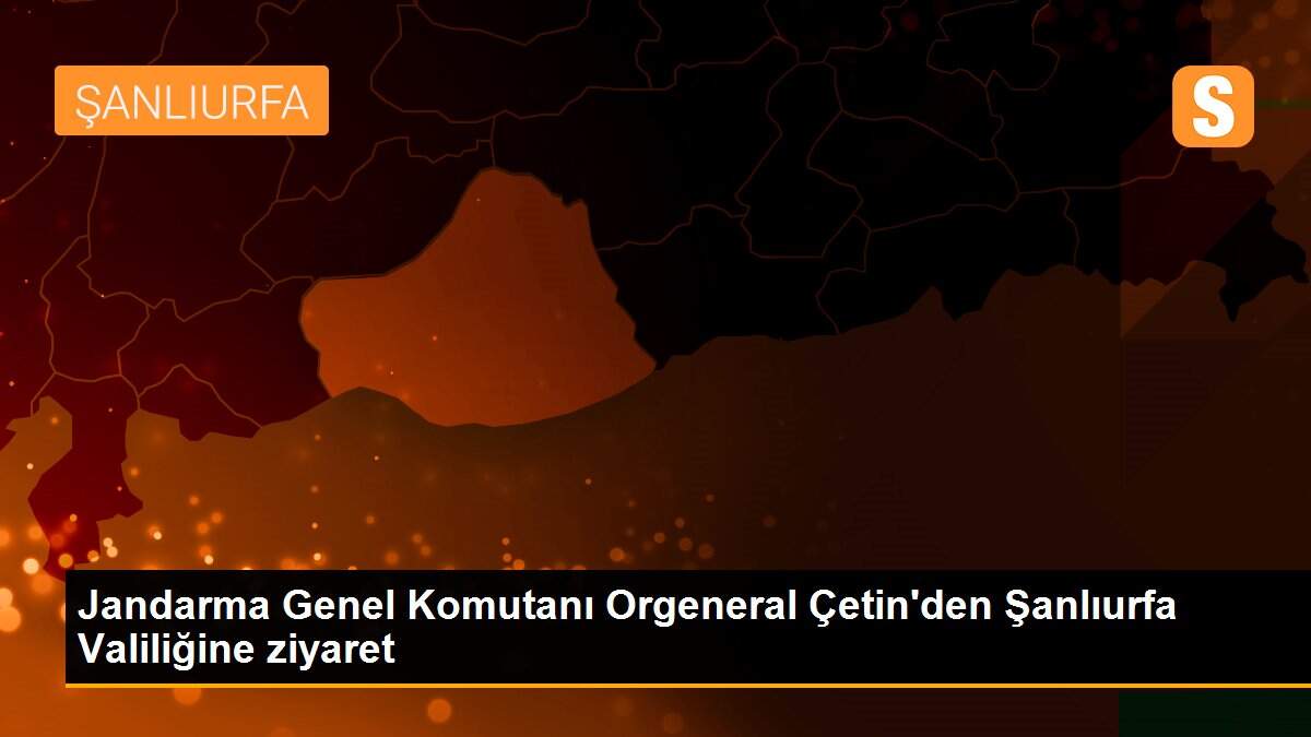 Son dakika gündem: Jandarma Genel Komutanı Orgeneral Çetin\'den Şanlıurfa Valiliğine ziyaret