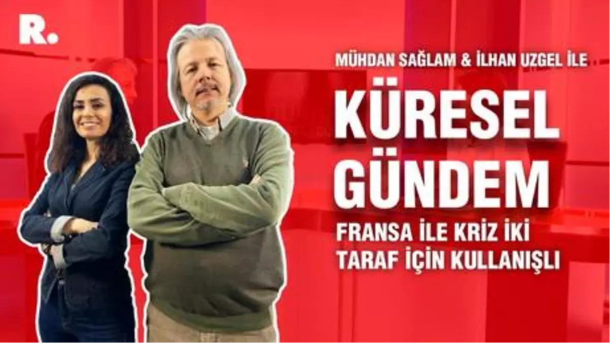 Küresel Gündem… İlhan Uzgel:  Fransa ile kriz iki taraf için kullanışlı