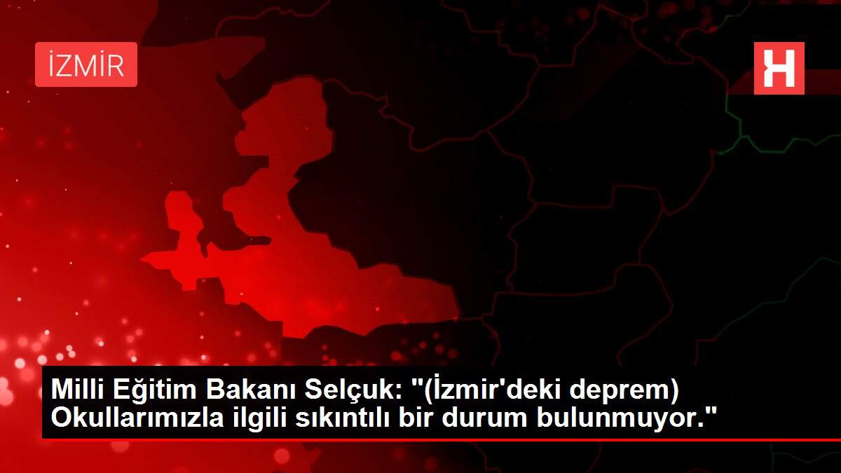Milli Eğitim Bakanı Selçuk: '(İzmir'deki deprem) Okullarımızla ilgili sıkıntılı bir durum bulunmuyor.'