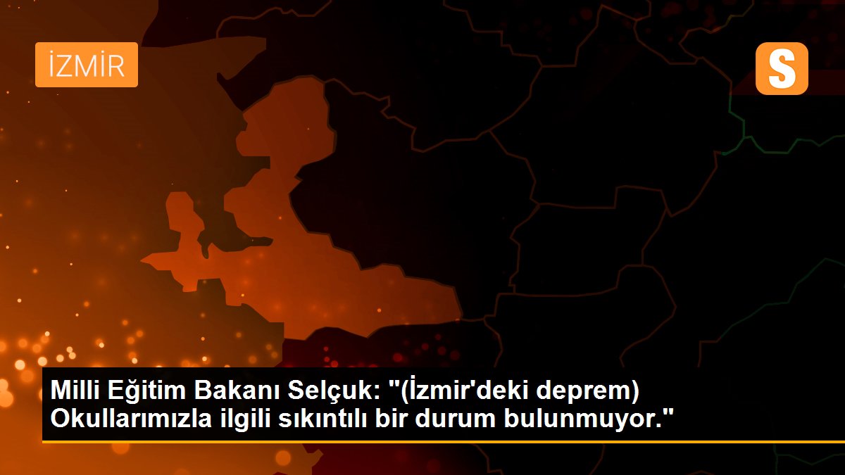 Milli Eğitim Bakanı Selçuk: "(İzmir\'deki deprem) Okullarımızla ilgili sıkıntılı bir durum bulunmuyor."