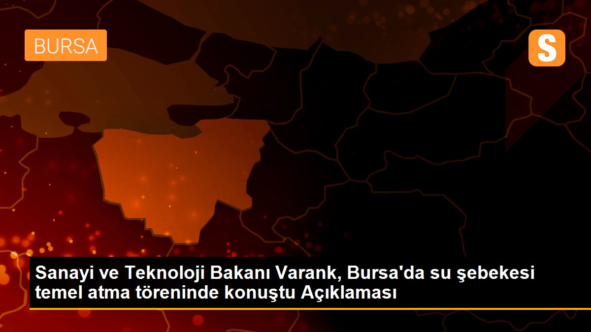 Sanayi ve Teknoloji Bakanı Varank, Bursa\'da su şebekesi temel atma töreninde konuştu Açıklaması