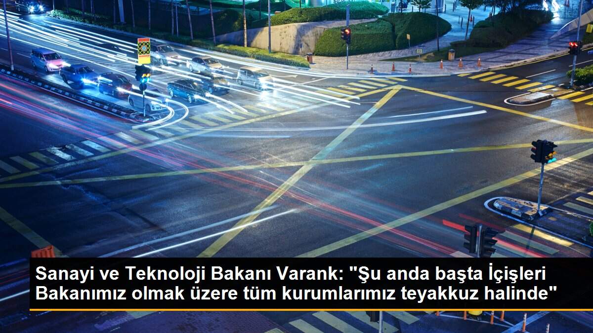 Sanayi ve Teknoloji Bakanı Varank: "Şu anda başta İçişleri Bakanımız olmak üzere tüm kurumlarımız teyakkuz halinde"