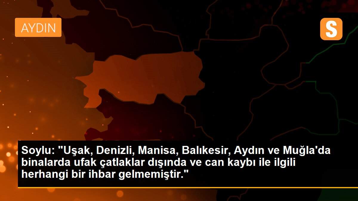 Son dakika: Soylu: "Uşak, Denizli, Manisa, Balıkesir, Aydın ve Muğla\'da binalarda ufak çatlaklar dışında ve can kaybı ile ilgili herhangi bir ihbar gelmemiştir."