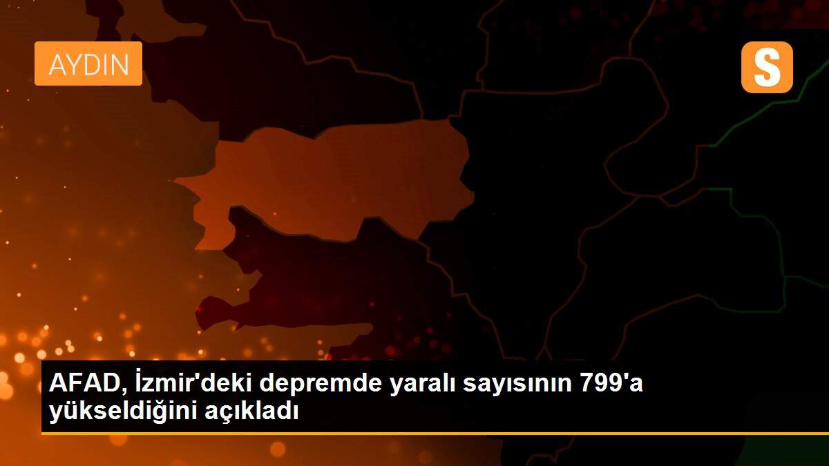 AFAD, İzmir\'deki depremde yaralı sayısının 799\'a yükseldiğini açıkladı