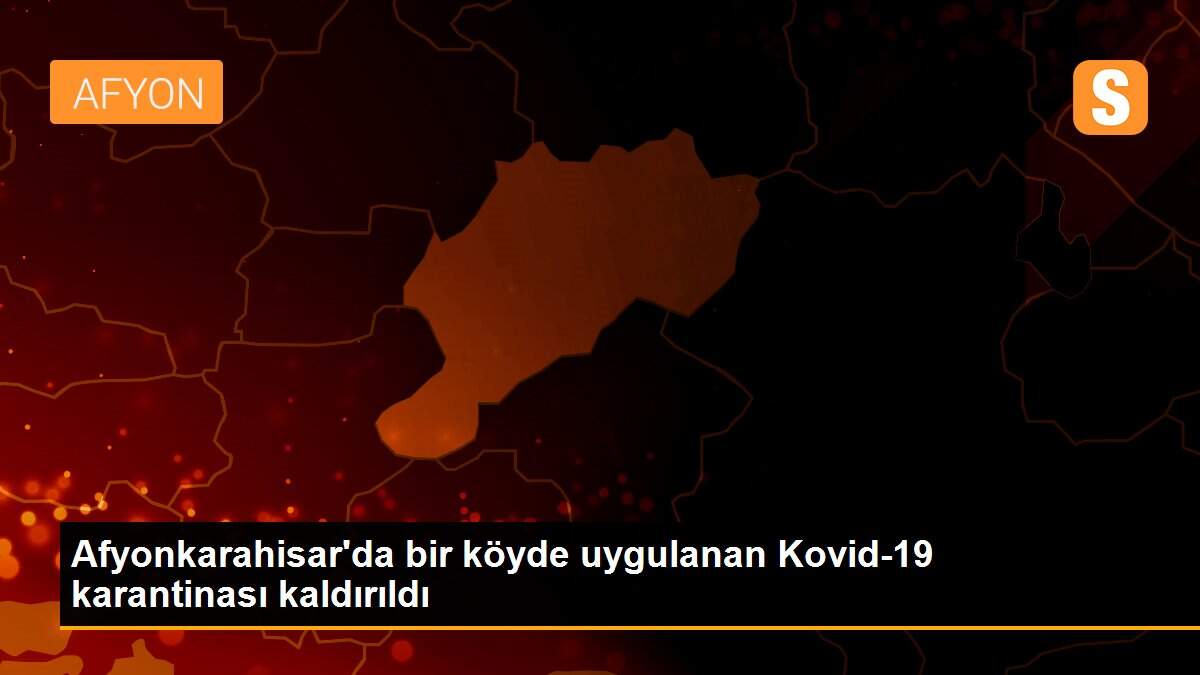 Son dakika haberleri | Afyonkarahisar\'da bir köyde uygulanan Kovid-19 karantinası kaldırıldı