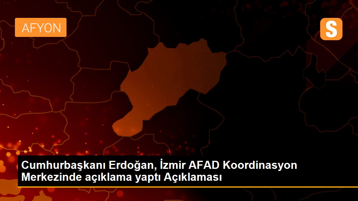 Cumhurbaşkanı Erdoğan, İzmir AFAD Koordinasyon Merkezinde açıklama yaptı Açıklaması