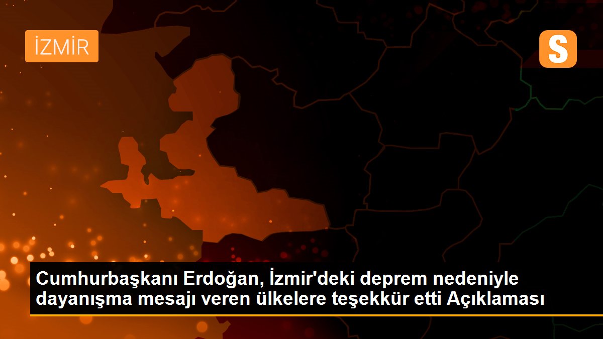 Cumhurbaşkanı Erdoğan, İzmir\'deki deprem nedeniyle dayanışma mesajı veren ülkelere teşekkür etti Açıklaması