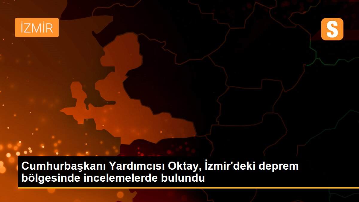 Cumhurbaşkanı Yardımcısı Oktay, İzmir\'deki deprem bölgesinde incelemelerde bulundu