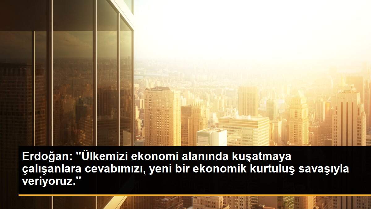 Son dakika haberi: Erdoğan: "Ülkemizi ekonomi alanında kuşatmaya çalışanlara cevabımızı, yeni bir ekonomik kurtuluş savaşıyla veriyoruz."