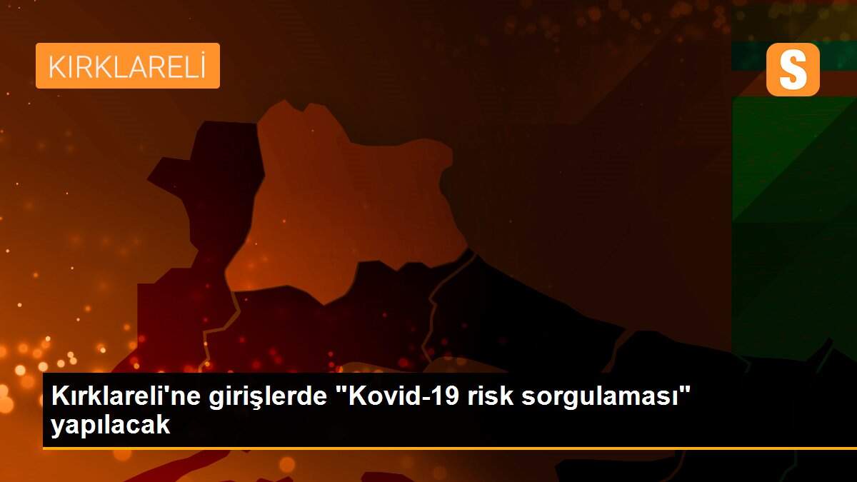Son dakika haberi | Kırklareli\'ne girişlerde "Kovid-19 risk sorgulaması" yapılacak