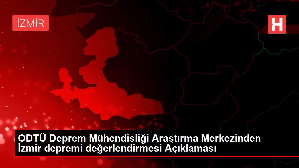 ODTÜ Deprem Mühendisliği Araştırma Merkezinden İzmir depremi değerlendirmesi Açıklaması