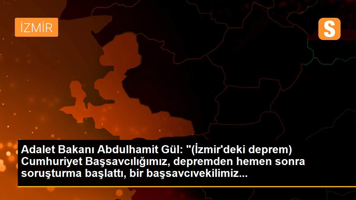 Son dakika haberleri | Adalet Bakanı Abdulhamit Gül: "(İzmir\'deki deprem) Cumhuriyet Başsavcılığımız, depremden hemen sonra soruşturma başlattı, bir başsavcıvekilimiz...