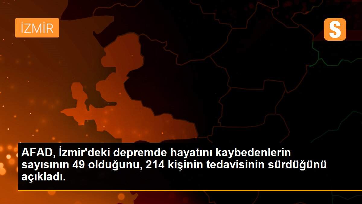 AFAD, İzmir\'deki depremde hayatını kaybedenlerin sayısının 49 olduğunu, 214 kişinin tedavisinin sürdüğünü açıkladı.