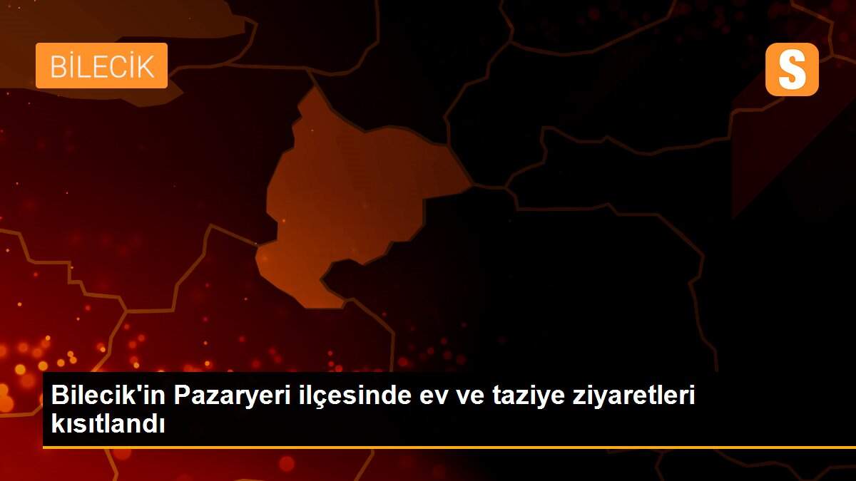 Son dakika haberi: Bilecik\'in Pazaryeri ilçesinde ev ve taziye ziyaretleri kısıtlandı