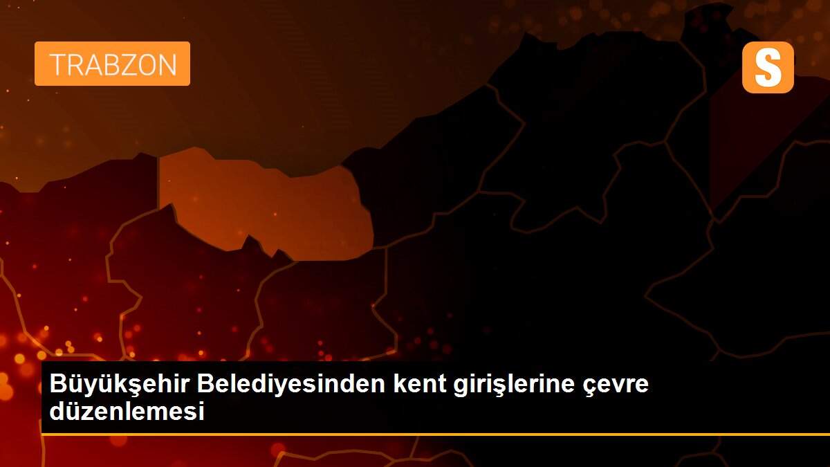 Büyükşehir Belediyesinden kent girişlerine çevre düzenlemesi