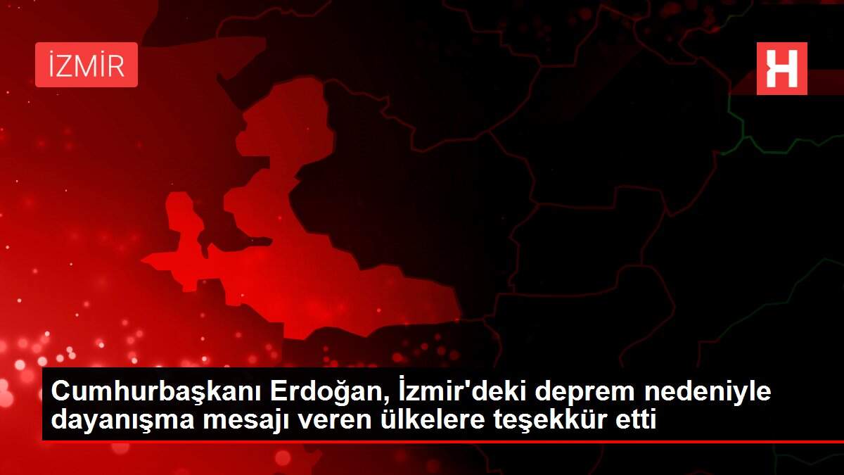 Cumhurbaşkanı Erdoğan, İzmir'deki deprem nedeniyle dayanışma mesajı veren ülkelere teşekkür etti