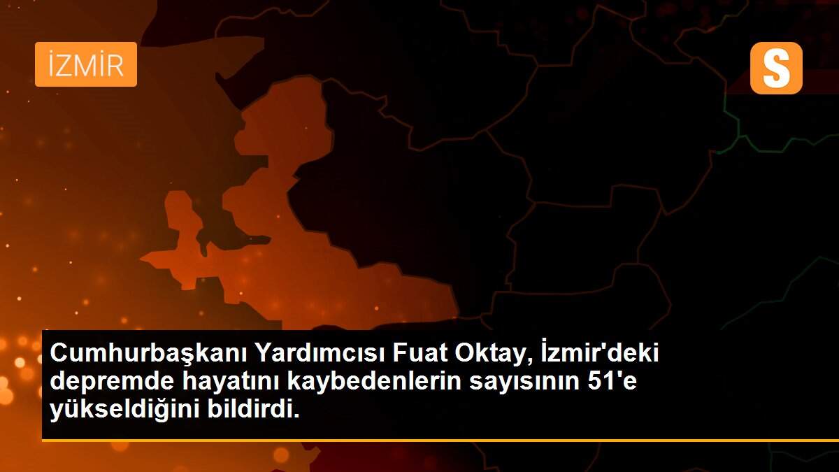 Son dakika haberleri | Cumhurbaşkanı Yardımcısı Fuat Oktay, İzmir\'deki depremde hayatını kaybedenlerin sayısının 51\'e yükseldiğini bildirdi.