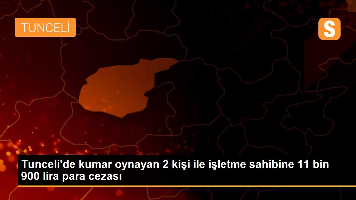 Tunceli\'de kumar oynayan ve oynatana 11 bin 900 TL ceza