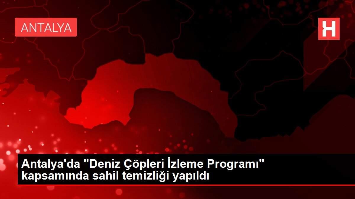 Antalya'da 'Deniz Çöpleri İzleme Programı' kapsamında sahil temizliği yapıldı