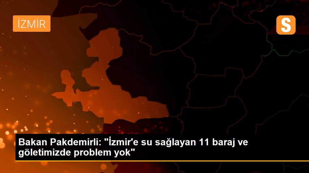 Bakan Pakdemirli: "İzmir\'e su sağlayan 11 baraj ve göletimizde problem yok"