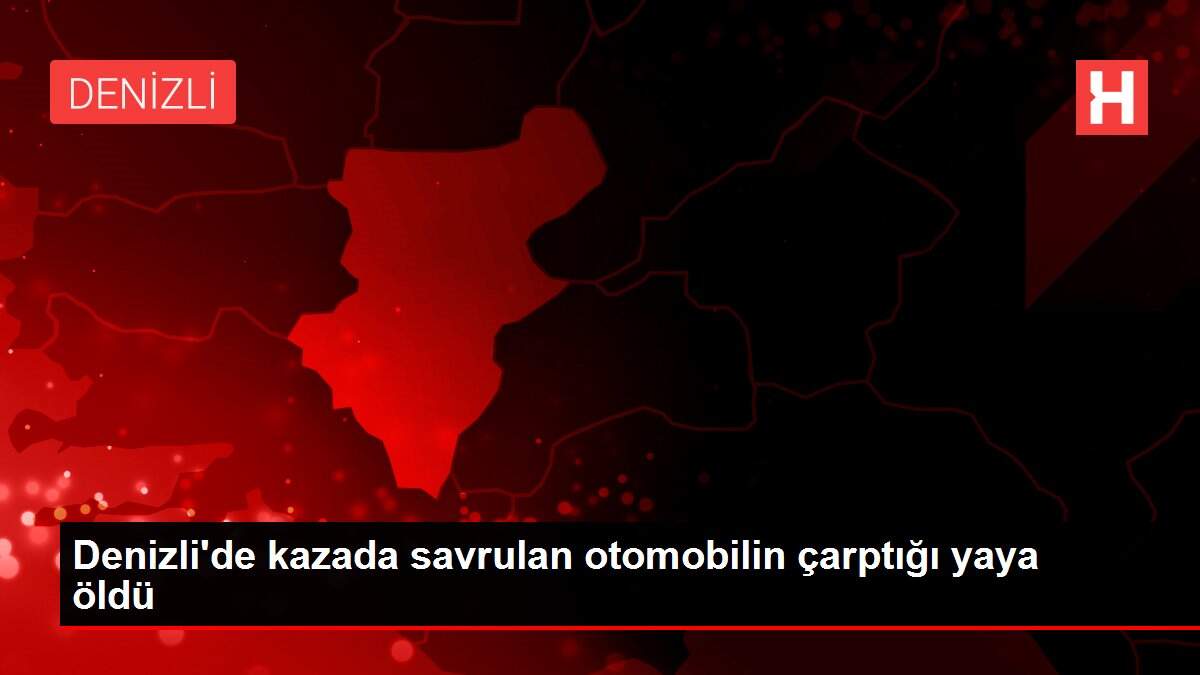 Denizli'de kazada savrulan otomobilin çarptığı yaya öldü