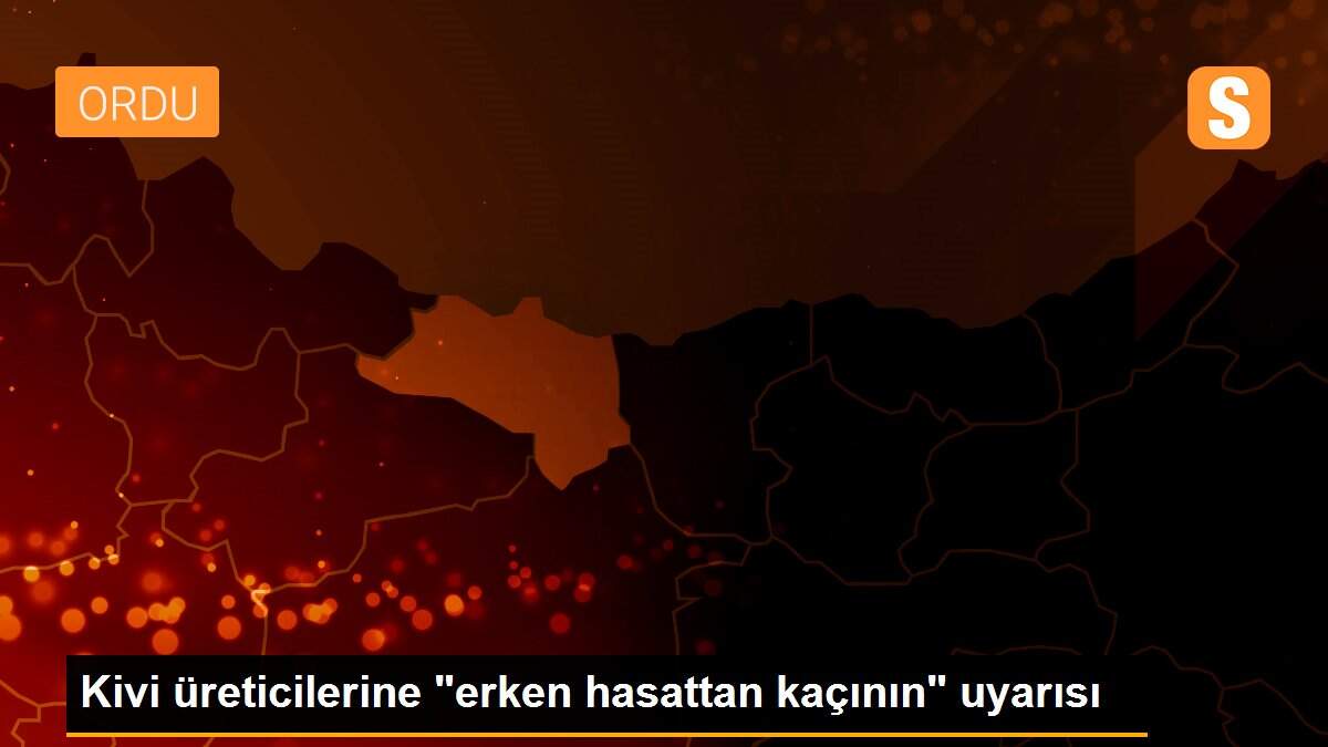 Kivi üreticilerine "erken hasattan kaçının" uyarısı
